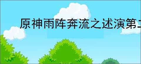 原神雨阵奔流之述演第二关怎么通关