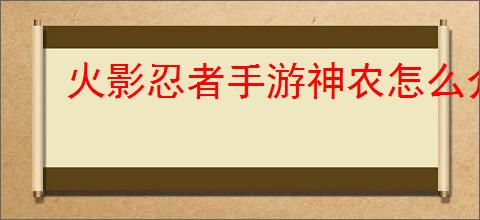 火影忍者手游神农怎么介绍