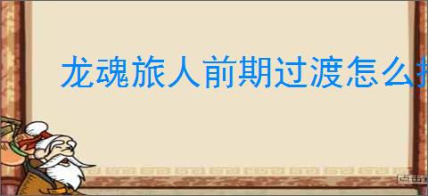 龙魂旅人前期过渡怎么搭配阵容