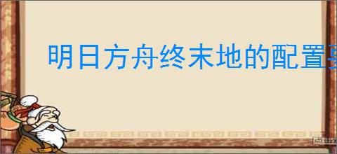明日方舟终末地的配置要求是什么