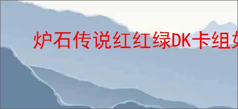 炉石传说红红绿DK卡组如何构筑