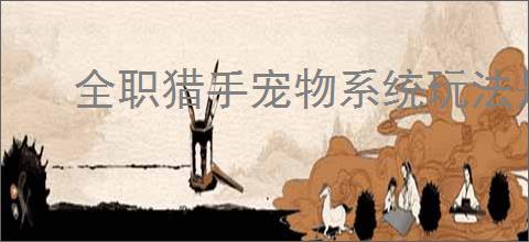 全职猎手宠物系统玩法是什么