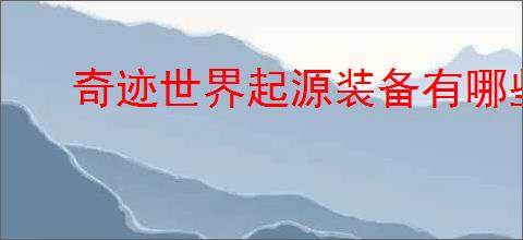 奇迹世界起源装备有哪些