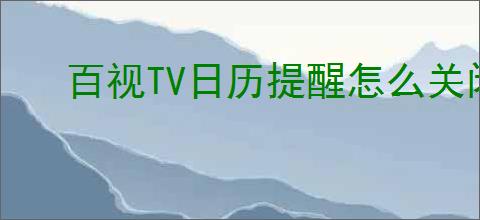 百视TV日历提醒怎么关闭