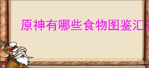 原神有哪些食物图鉴汇总