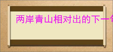 两岸青山相对出的下一句