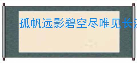 孤帆远影碧空尽唯见长江天际流