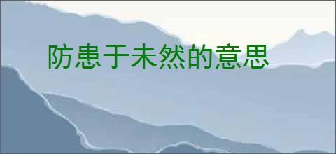 防患于未然的意思