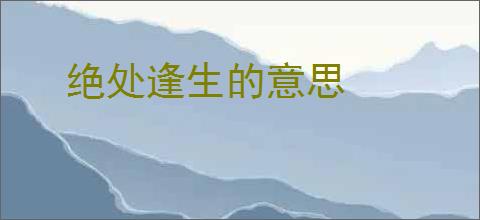 绝处逢生的意思