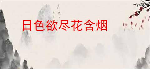 日色欲尽花含烟