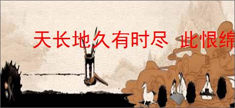 天长地久有时尽 此恨绵绵无绝期