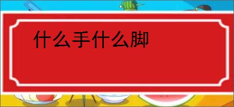 什么手什么脚