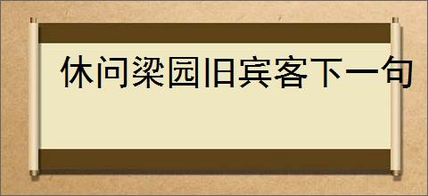 休问梁园旧宾客下一句