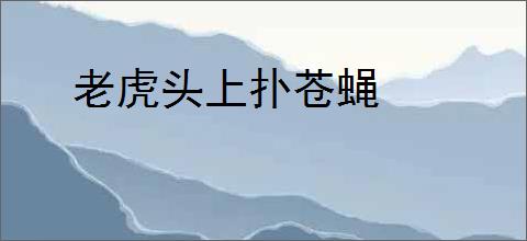 老虎头上扑苍蝇