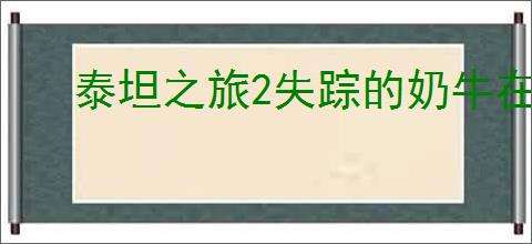 泰坦之旅2失踪的奶牛在哪