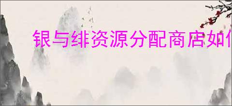 银与绯资源分配商店如何进行兑换