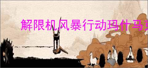 解限机风暴行动玛什马克怎么玩