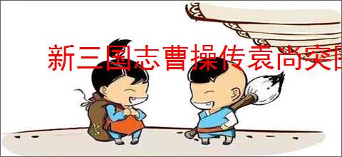 新三国志曹操传袁尚突围怎么通关