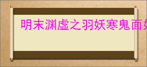 明末渊虚之羽妖寒鬼面如何获取及效果是什么