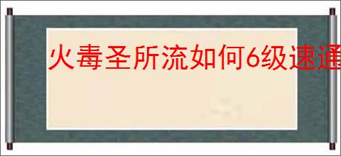 火毒圣所流如何6级速通