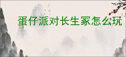 蛋仔派对长生冢怎么玩