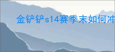 金铲铲s14赛季末如何冲分