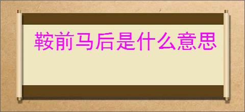 鞍前马后是什么意思