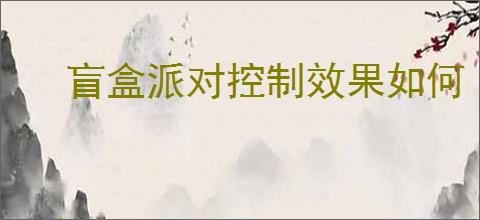 盲盒派对控制效果如何