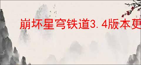 崩坏星穹铁道3.4版本更新了什么