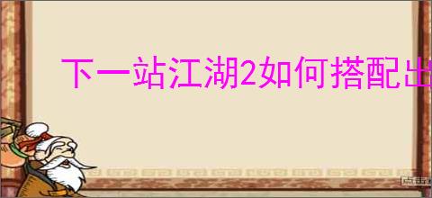 下一站江湖2如何搭配出最强阵容