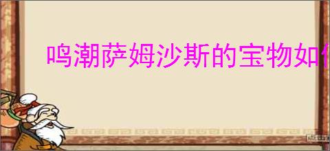 鸣潮萨姆沙斯的宝物如何获取全流程