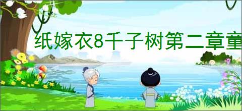 纸嫁衣8千子树第二章童福怎么过