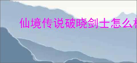 仙境传说破晓剑士怎么样