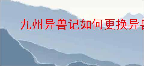 九州异兽记如何更换异兽