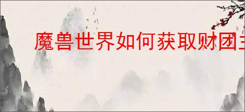 魔兽世界如何获取财团主宰的齿轮滑翔器坐骑