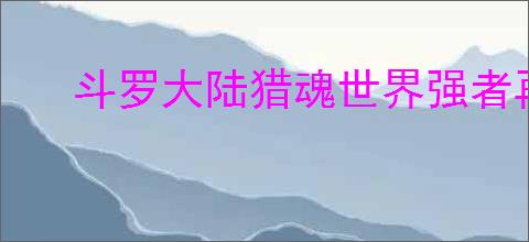 斗罗大陆猎魂世界强者再临如何打boss