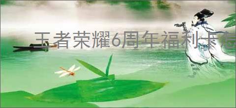 王者荣耀6周年福利卡怎么获取