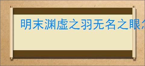 明末渊虚之羽无名之眼怎么获得
