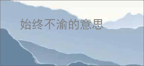 始终不渝的意思