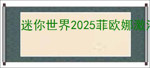 迷你世界2025菲欧娜激活码不过期是多少