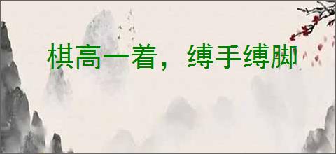 棋高一着，缚手缚脚
