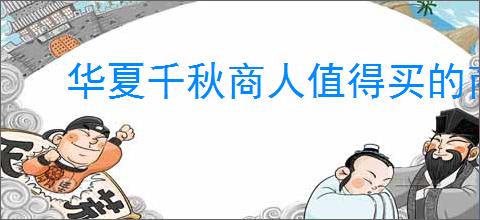 华夏千秋商人值得买的商品有哪些