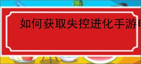 如何获取失控进化手游申请资格