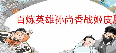 百炼英雄孙尚香战姬皮肤怎么样