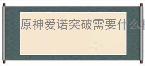 原神爱诺突破需要什么材料