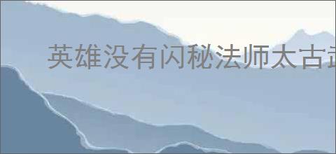 英雄没有闪秘法师太古武器怎么搭配最强