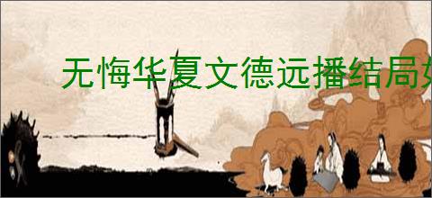 无悔华夏文德远播结局如何达成