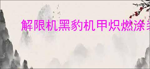 解限机黑豹机甲炽燃涂装如何配色