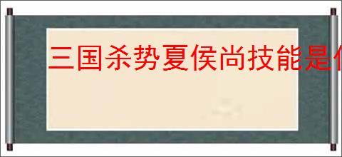 三国杀势夏侯尚技能是什么