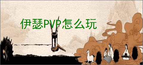 伊瑟PVP怎么玩